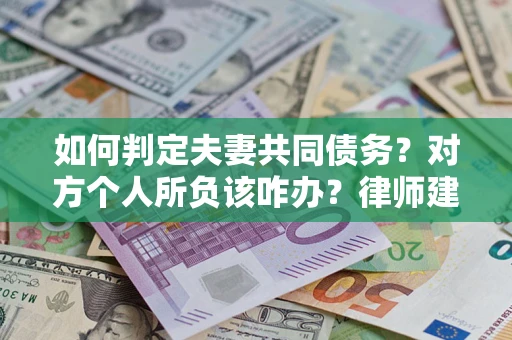 北京如何判定夫妻共同债务？对方个人所负该咋办？律师建议