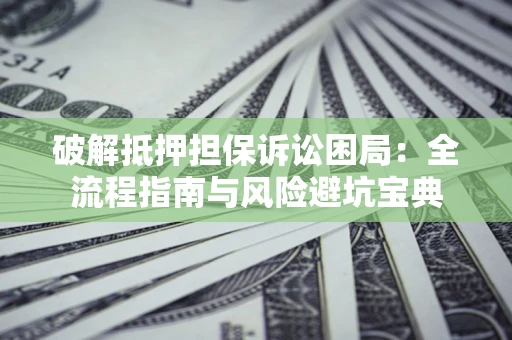 北京破解抵押担保诉讼困局:全流程指南与风险避坑宝典 北京破解抵押担保诉讼困局:全流程指南与风险避坑宝典