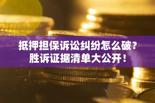 北京抵押担保诉讼纠纷怎么破？胜诉证据清单大公开！