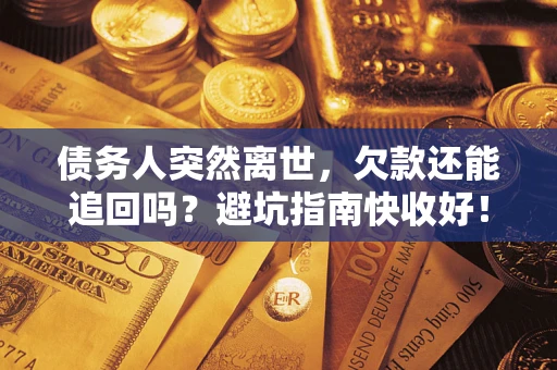 北京债务人突然离世，欠款还能追回吗？避坑指南快收好！