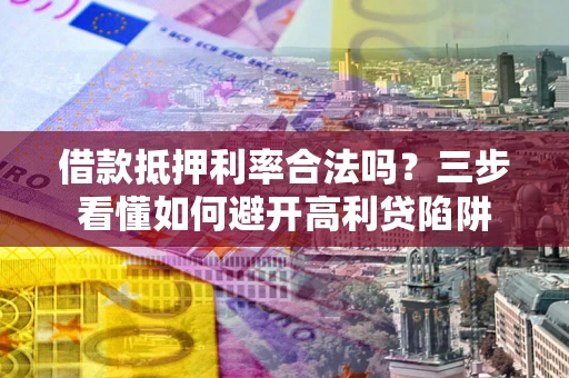 北京借款抵押利率合法吗？三步看懂如何避开高利贷陷阱