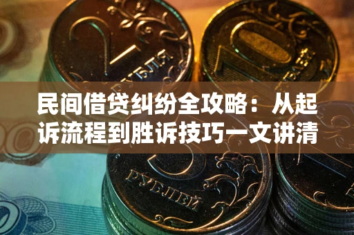 北京民间借贷纠纷全攻略：从起诉流程到胜诉技巧一文讲清