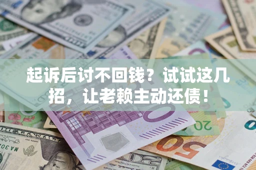 北京起诉后讨不回钱？试试这几招，让老赖主动还债！