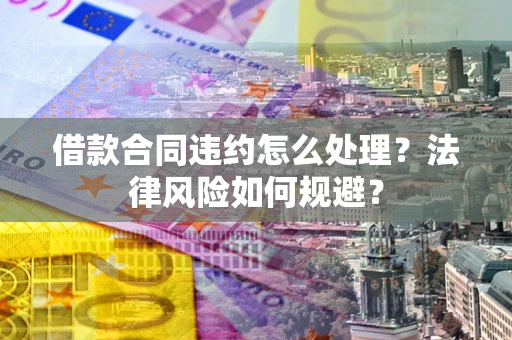 北京借款合同违约怎么处理？法律风险如何规避？
