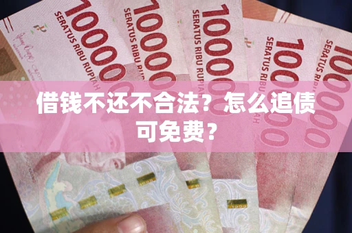 北京借钱不还不合法？怎么追债可免费？