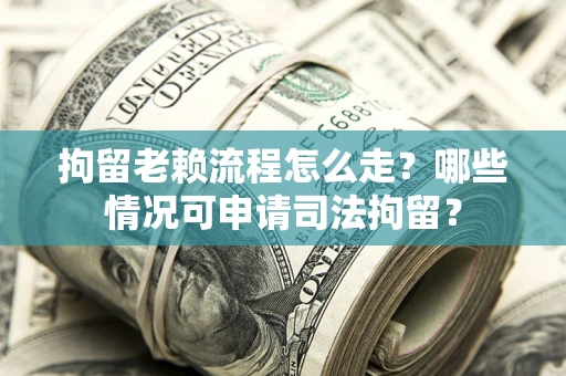 北京拘留老赖流程怎么走?哪些情况可申请司法拘留? 北京拘留老赖流程怎么走?哪些情况可申请司法拘留?