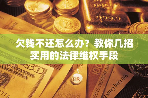 北京欠钱不还怎么办？教你几招实用的法律维权手段
