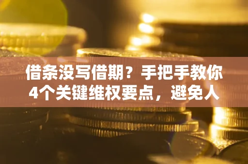 北京借条没写借期？手把手教你4个关键维权要点，避免人财两空