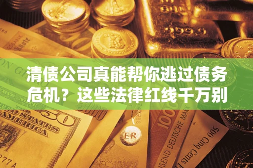北京清债公司真能帮你逃过债务危机？这些法律红线千万别踩