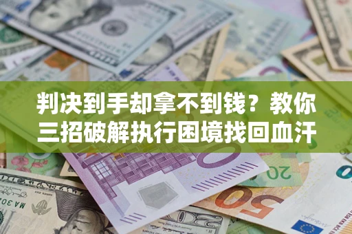 北京判决到手却拿不到钱？教你三招破解执行困境找回血汗钱