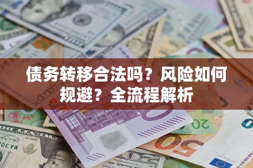 北京债务转移合法吗？风险如何规避？全流程解析