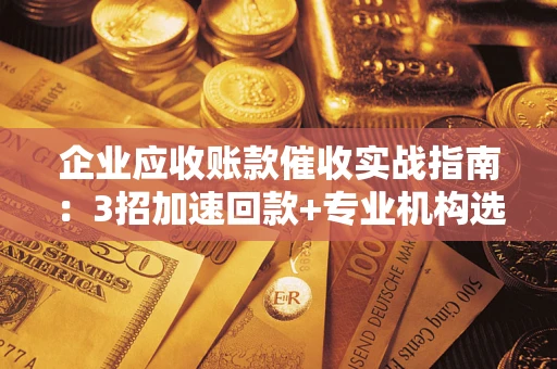 北京企业应收账款催收实战指南：3招加速回款+专业机构选择避坑