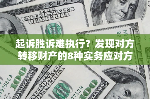 北京起诉胜诉难执行？发现对方转移财产的8种实务应对方案