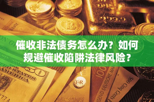 北京催收非法债务怎么办？如何规避催收陷阱法律风险？