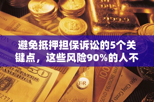 北京避免抵押担保诉讼的5个关键点，这些风险90%的人不知道！