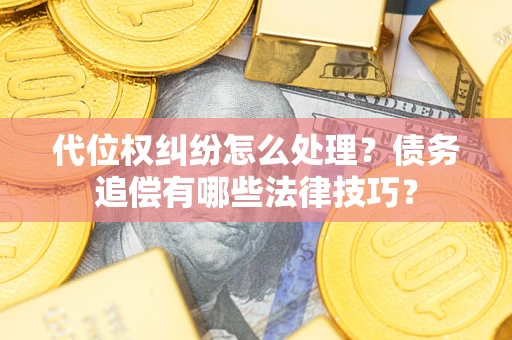 北京代位权纠纷怎么处理？债务追偿有哪些法律技巧？