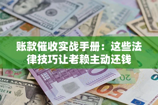 北京账款催收实战手册：这些法律技巧让老赖主动还钱