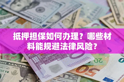 北京抵押担保如何办理？哪些材料能规避法律风险？
