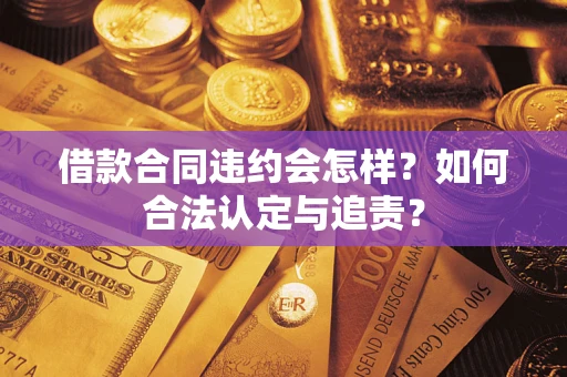 北京借款合同违约会怎样？如何合法认定与追责？
