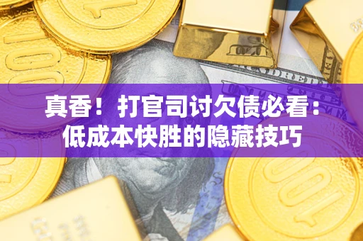 北京真香！打官司讨欠债必看：低成本快胜的隐藏技巧