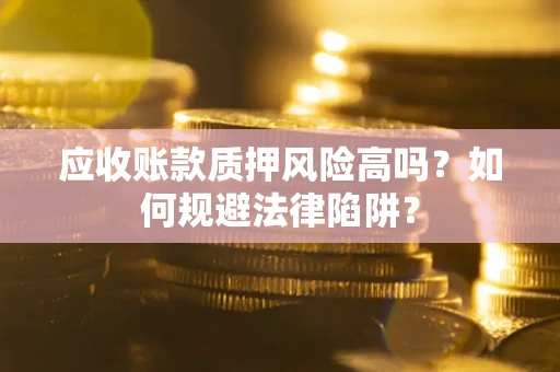 北京应收账款质押风险高吗？如何规避法律陷阱？