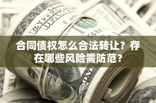 北京合同债权怎么合法转让？存在哪些风险需防范？