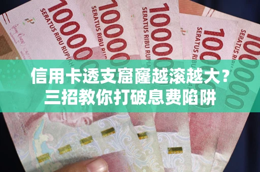 北京信用卡透支窟窿越滚越大？三招教你打破息费陷阱