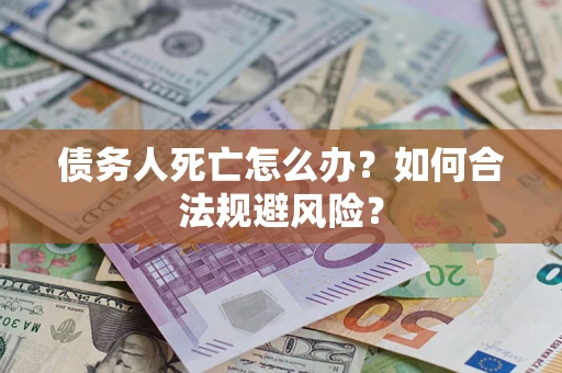 北京债务人死亡怎么办？如何合法规避风险？