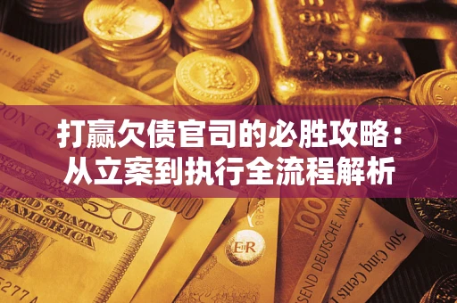 北京打赢欠债官司的必胜攻略：从立案到执行全流程解析