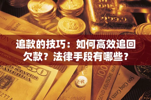 北京追款的技巧：如何高效追回欠款？法律手段有哪些？