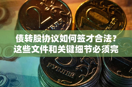 北京债转股协议如何签才合法？这些文件和关键细节必须完整