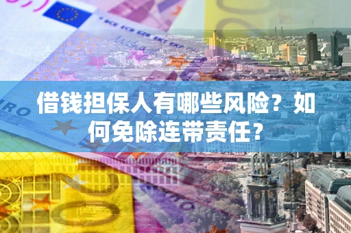北京借钱担保人有哪些风险？如何免除连带责任？