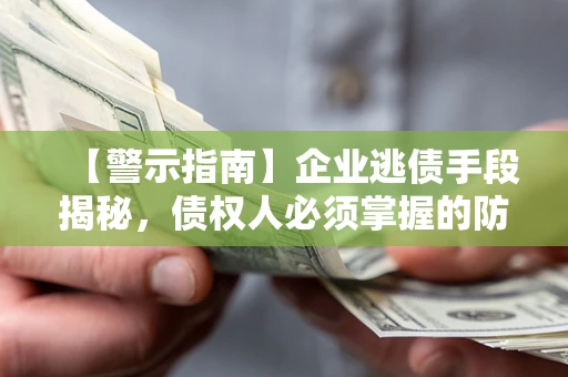 北京【警示指南】企业逃债手段揭秘，债权人必须掌握的防坑宝典