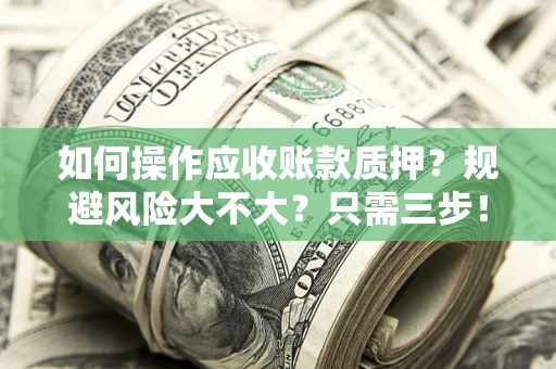 北京如何操作应收账款质押？规避风险大不大？只需三步！