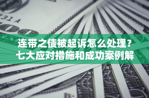 北京连带之债被起诉怎么处理？七大应对措施和成功案例解析