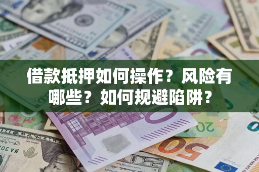北京借款抵押如何操作?风险有哪些?如何规避陷阱? 北京借款抵押如何操作?风险有哪些?如何规避陷阱?