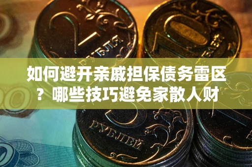 北京如何避开亲戚担保债务雷区？哪些技巧避免家散人财
