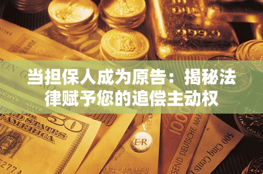 北京当担保人成为原告:揭秘法律赋予您的追偿主动权 北京当担保人成为原告:揭秘法律赋予您的追偿主动权