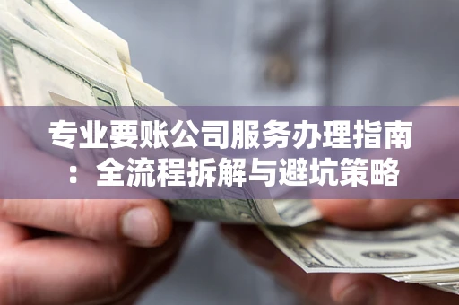 北京专业要账公司服务办理指南：全流程拆解与避坑策略
