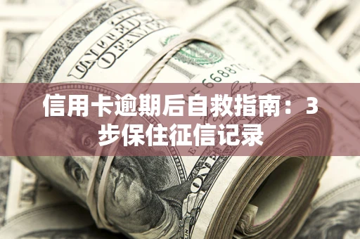 北京信用卡逾期后自救指南：3步保住征信记录