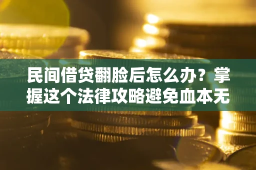 北京民间借贷翻脸后怎么办？掌握这个法律攻略避免血本无归