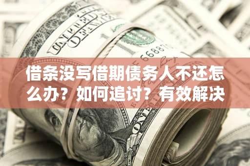 北京借条没写借期债务人不还怎么办？如何追讨？有效解决方案！