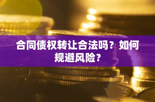 北京合同债权转让合法吗?如何规避风险? 北京合同债权转让合法吗?如何规避风险?