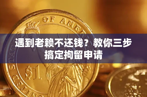北京遇到老赖不还钱？教你三步搞定拘留申请