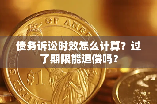 北京债务诉讼时效怎么计算？过了期限能追偿吗？