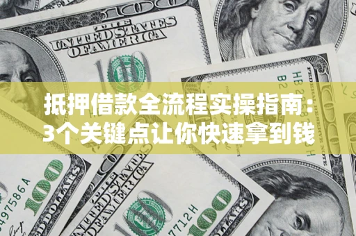北京抵押借款全流程实操指南：3个关键点让你快速拿到钱