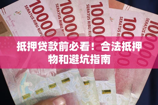 北京抵押贷款前必看！合法抵押物和避坑指南