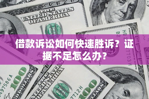 北京借款诉讼如何快速胜诉？证据不足怎么办？