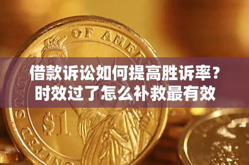 北京借款诉讼如何提高胜诉率？时效过了怎么补救最有效
