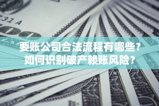 北京要账公司合法流程有哪些？如何识别破产赖账风险？